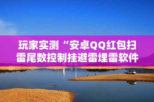 玩家实测“安卓QQ红包扫雷尾数控制挂避雷埋雷软件”（详细透视教程）-哔哩哔哩