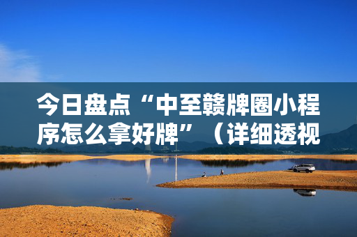 今日盘点“中至赣牌圈小程序怎么拿好牌”（详细透视教程）-哔哩哔哩
