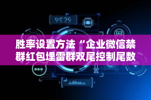 胜率设置方法“企业微信禁群红包埋雷群双尾控制尾数辅助软件”（详细透视教程）-哔哩哔哩