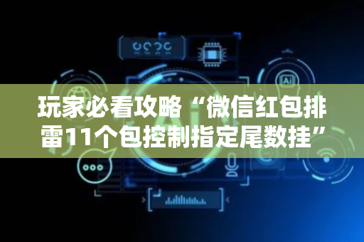 玩家必看攻略“微信红包排雷11个包控制指定尾数挂”（详细透视教程）-哔哩哔哩