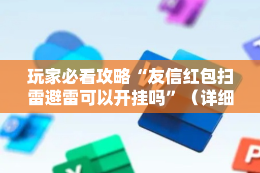 玩家必看攻略“友信红包扫雷避雷可以开挂吗”（详细透视教程）-哔哩哔哩
