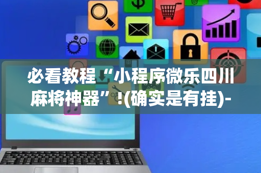 必看教程“小程序微乐四川麻将神器”!(确实是有挂)-抖音