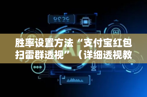 胜率设置方法“支付宝红包扫雷群透视”（详细透视教程）-哔哩哔哩