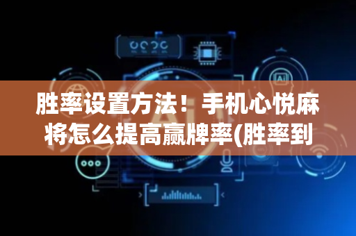 胜率设置方法！手机心悦麻将怎么提高赢牌率(胜率到哪调)