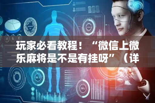 玩家必看教程！“微信上微乐麻将是不是有挂呀”（详细透视教程）-哔哩哔哩