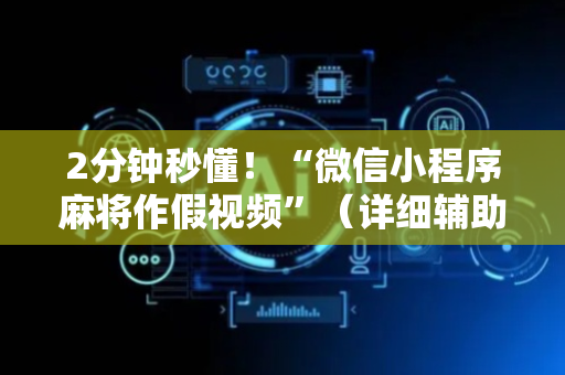 2分钟秒懂！“微信小程序麻将作假视频”（详细辅助教程）-哔哩哔哩