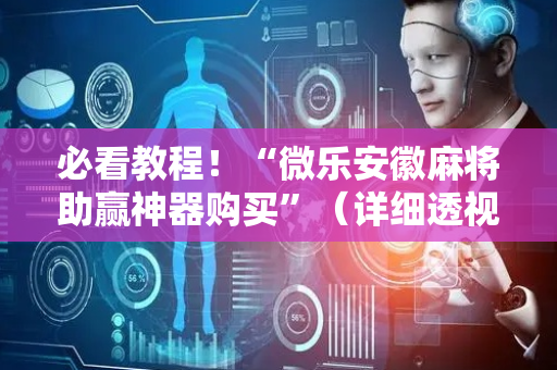 必看教程！“微乐安徽麻将助赢神器购买”（详细透视教程）-哔哩哔哩