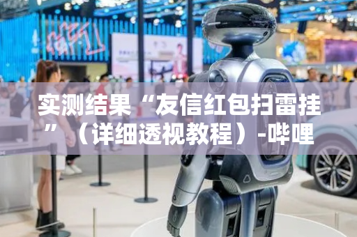 实测结果“友信红包扫雷挂”（详细透视教程）-哔哩哔哩