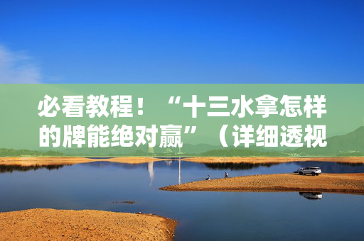 必看教程！“十三水拿怎样的牌能绝对赢”（详细透视教程）-哔哩哔哩