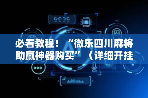 必看教程！“微乐四川麻将助赢神器购买”（详细开挂教程）-哔哩哔哩