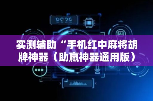 实测辅助“手机红中麻将胡牌神器（助赢神器通用版）