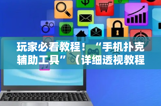 玩家必看教程！“手机扑克辅助工具”（详细透视教程）-哔哩哔哩