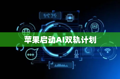 苹果启动AI双轨计划