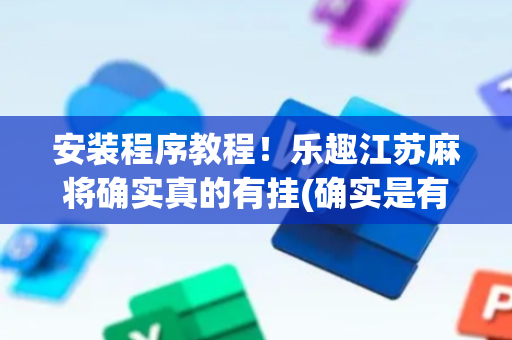 安装程序教程！乐趣江苏麻将确实真的有挂(确实是有挂)