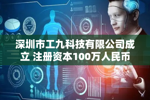 深圳市工九科技有限公司成立 注册资本100万人民币