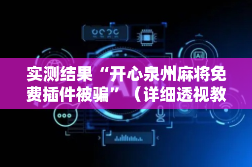 实测结果“开心泉州麻将免费插件被骗”（详细透视教程）-哔哩哔哩