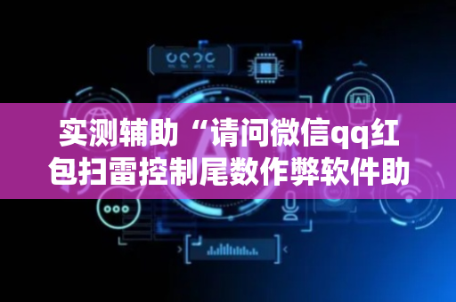 实测辅助“请问微信qq红包扫雷控制尾数作弊软件助手有吗”（详细透视教程）-哔哩哔哩