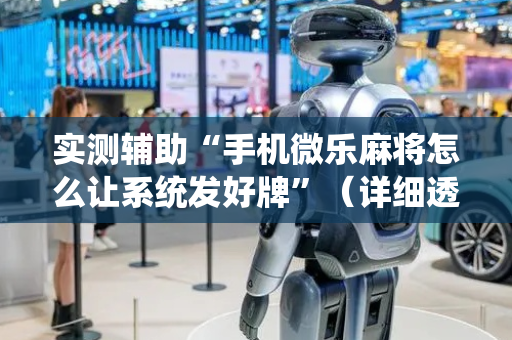 实测辅助“手机微乐麻将怎么让系统发好牌”（详细透视教程）-哔哩哔哩