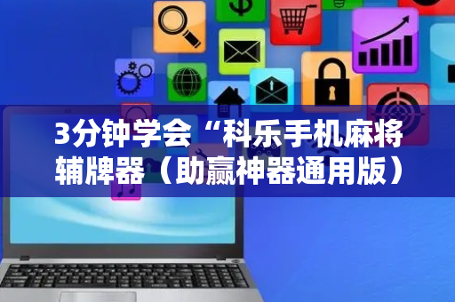 3分钟学会“科乐手机麻将辅牌器（助赢神器通用版）
