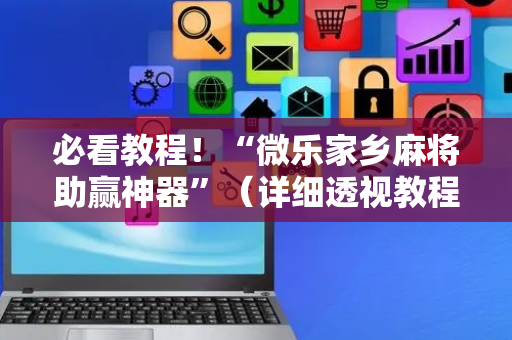 必看教程！“微乐家乡麻将助赢神器”（详细透视教程）-哔哩哔哩