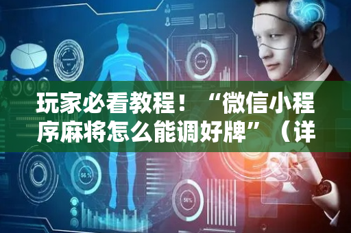 玩家必看教程！“微信小程序麻将怎么能调好牌”（详细透视教程）-哔哩哔哩