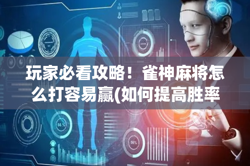 玩家必看攻略！雀神麻将怎么打容易赢(如何提高胜率)