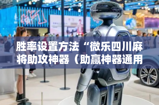 胜率设置方法“微乐四川麻将助攻神器（助赢神器通用版）