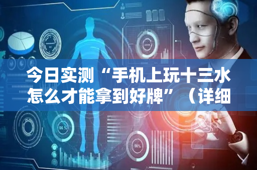 今日实测“手机上玩十三水怎么才能拿到好牌”（详细开挂教程）-哔哩哔哩