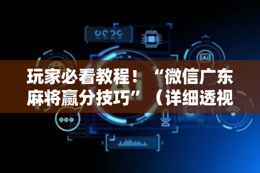 玩家必看教程！“微信广东麻将赢分技巧”（详细透视教程）-哔哩哔哩