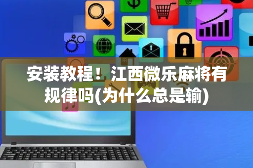 安装教程！江西微乐麻将有规律吗(为什么总是输)