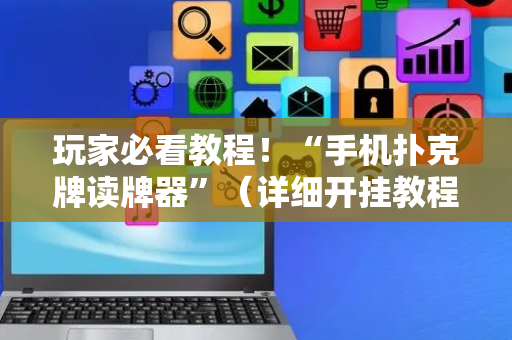 玩家必看教程！“手机扑克牌读牌器”（详细开挂教程）-哔哩哔哩