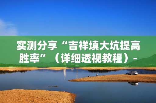 实测分享“吉祥填大坑提高胜率”（详细透视教程）-哔哩哔哩