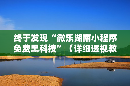 终于发现“微乐湖南小程序免费黑科技”（详细透视教程）-哔哩哔哩