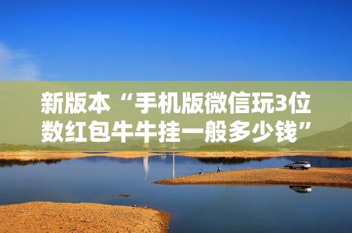 新版本“手机版微信玩3位数红包牛牛挂一般多少钱”（详细透视教程）-哔哩哔哩