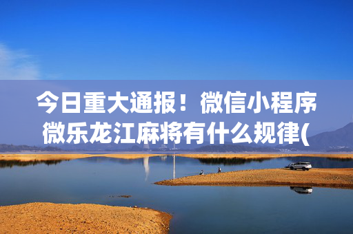 今日重大通报！微信小程序微乐龙江麻将有什么规律(怎么才能调胜率)