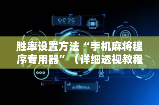 胜率设置方法“手机麻将程序专用器”（详细透视教程）-哔哩哔哩