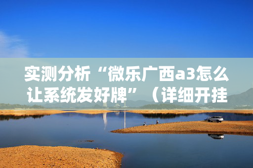 实测分析“微乐广西a3怎么让系统发好牌”（详细开挂教程）-哔哩哔哩