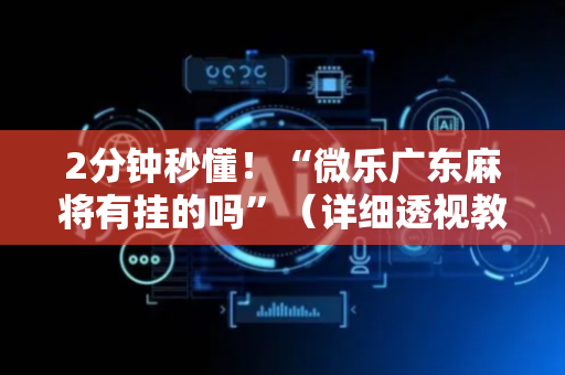 2分钟秒懂！“微乐广东麻将有挂的吗”（详细透视教程）-哔哩哔哩