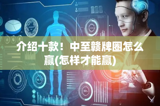 介绍十款！中至赣牌圈怎么赢(怎样才能赢)