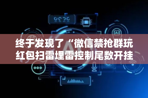 终于发现了“微信禁抢群玩红包扫雷埋雷控制尾数开挂辅助”（详细透视教程）-哔哩哔哩