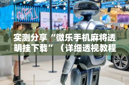 实测分享“微乐手机麻将透明挂下载”（详细透视教程）-哔哩哔哩