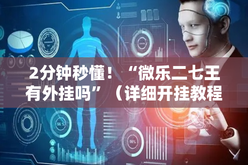 2分钟秒懂！“微乐二七王有外挂吗”（详细开挂教程）-哔哩哔哩