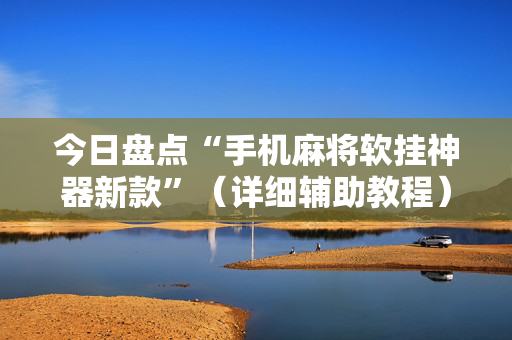 今日盘点“手机麻将软挂神器新款”（详细辅助教程）-哔哩哔哩