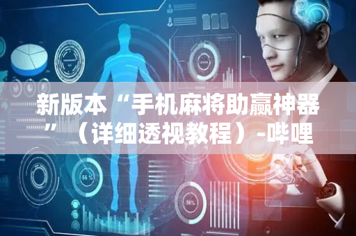 新版本“手机麻将助赢神器”（详细透视教程）-哔哩哔哩
