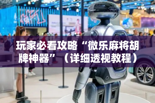 玩家必看攻略“微乐麻将胡牌神器”（详细透视教程）-哔哩哔哩
