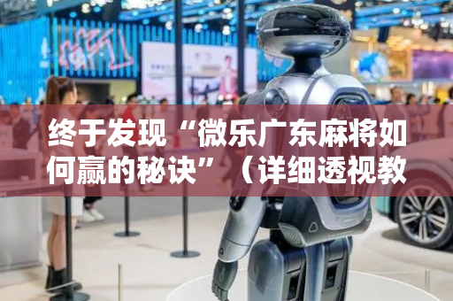 终于发现“微乐广东麻将如何赢的秘诀”（详细透视教程）-哔哩哔哩