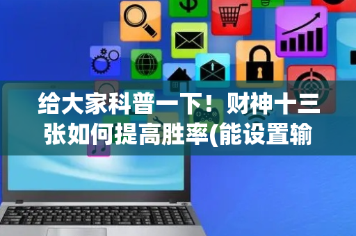 给大家科普一下！财神十三张如何提高胜率(能设置输赢吗)