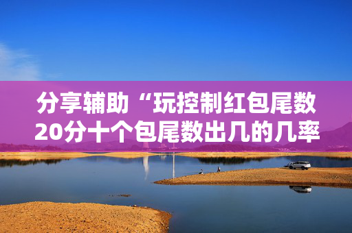 分享辅助“玩控制红包尾数20分十个包尾数出几的几率大”（详细透视教程）-哔哩哔哩