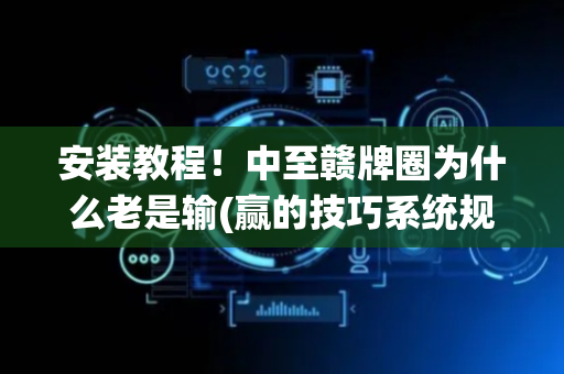 安装教程！中至赣牌圈为什么老是输(赢的技巧系统规律)