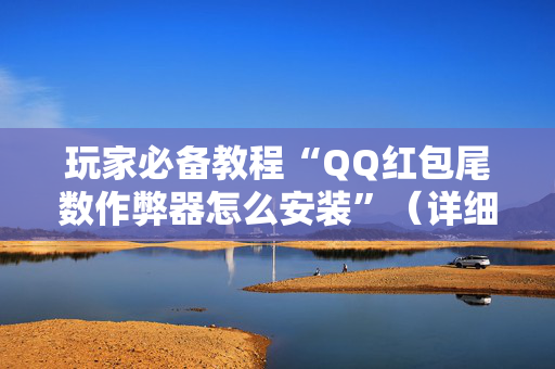 玩家必备教程“QQ红包尾数作弊器怎么安装”（详细透视教程）-哔哩哔哩